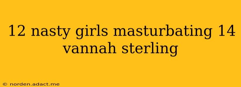 12 nasty girls masturbating 14 vannah sterling