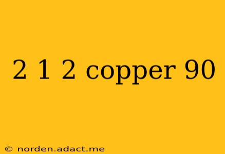 2 1 2 copper 90