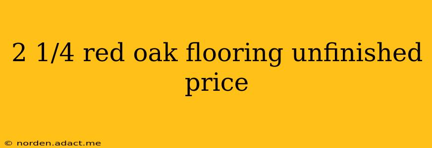 2 1/4 red oak flooring unfinished price