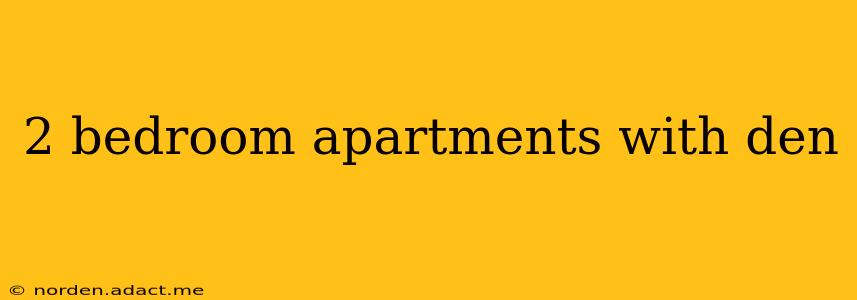 2 bedroom apartments with den