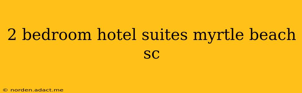 2 bedroom hotel suites myrtle beach sc
