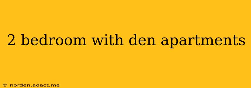 2 bedroom with den apartments
