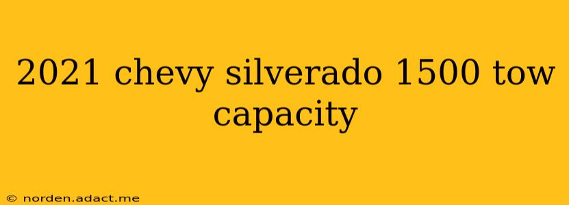 2021 chevy silverado 1500 tow capacity