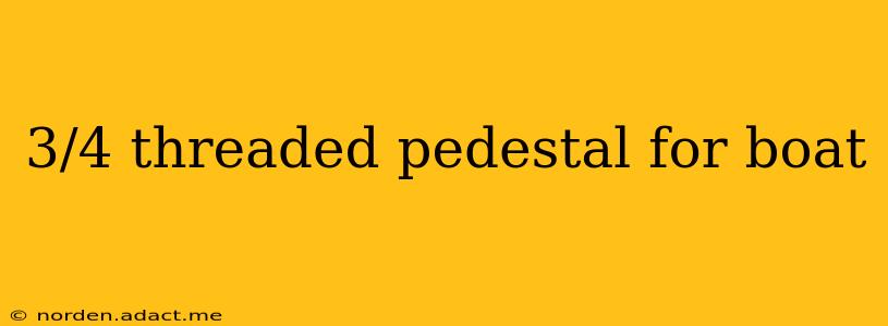 3/4 threaded pedestal for boat