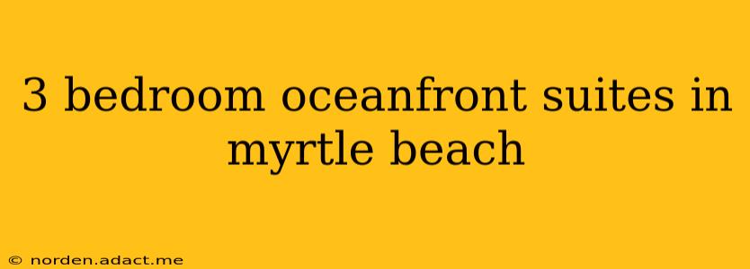 3 bedroom oceanfront suites in myrtle beach
