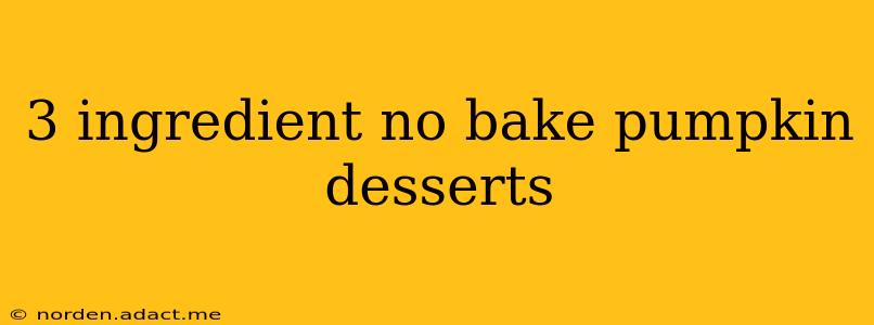 3 ingredient no bake pumpkin desserts