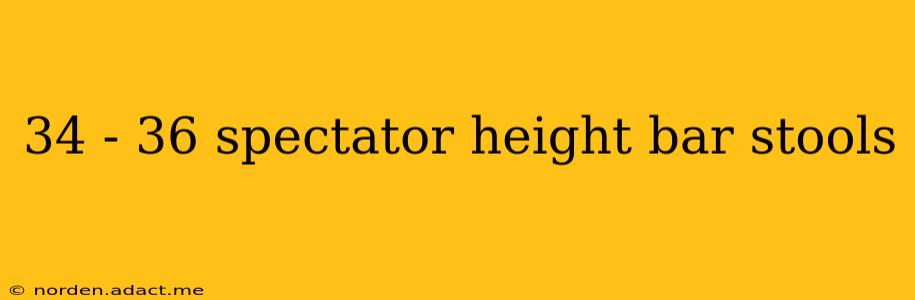 34 - 36 spectator height bar stools