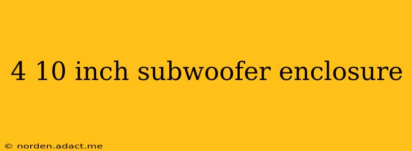 4 10 inch subwoofer enclosure