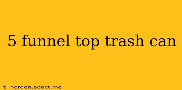 5 funnel top trash can