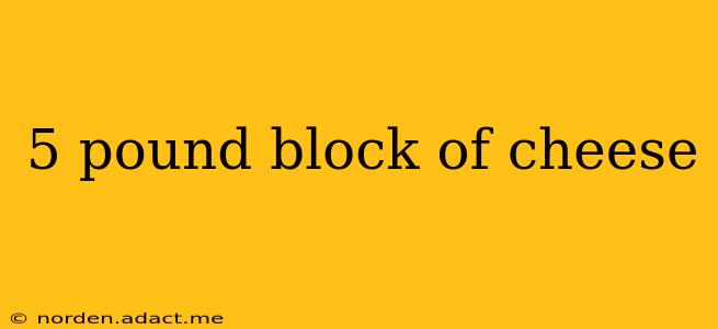 5 pound block of cheese