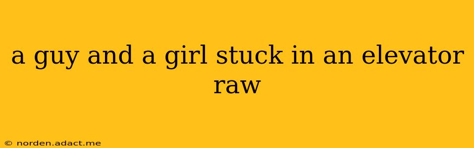 a guy and a girl stuck in an elevator raw a guy and a girl stuck in an elevator raw