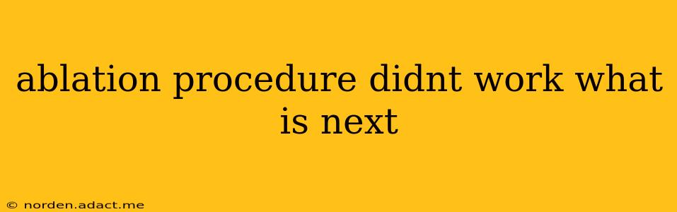 ablation procedure didnt work what is next