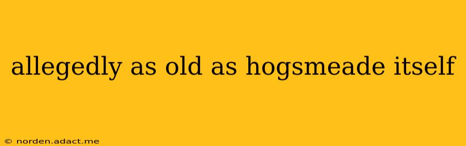 allegedly as old as hogsmeade itself