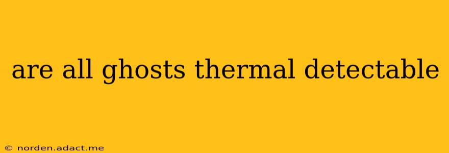 are all ghosts thermal detectable