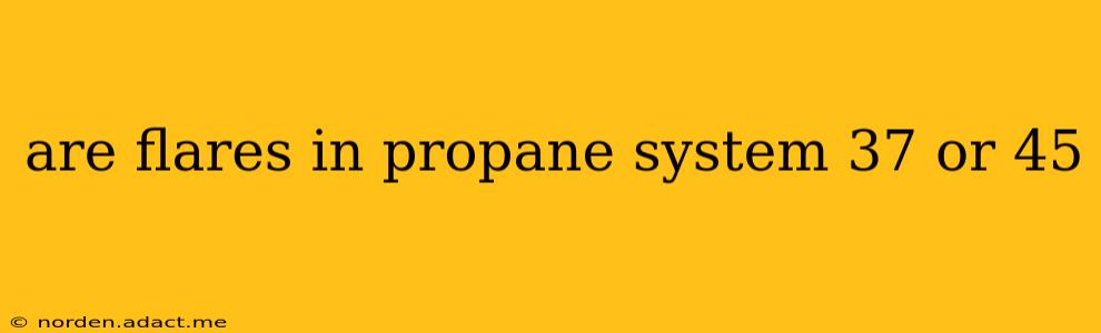 are flares in propane system 37 or 45