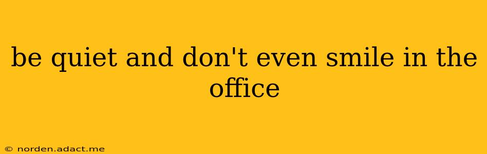 be quiet and don't even smile in the office