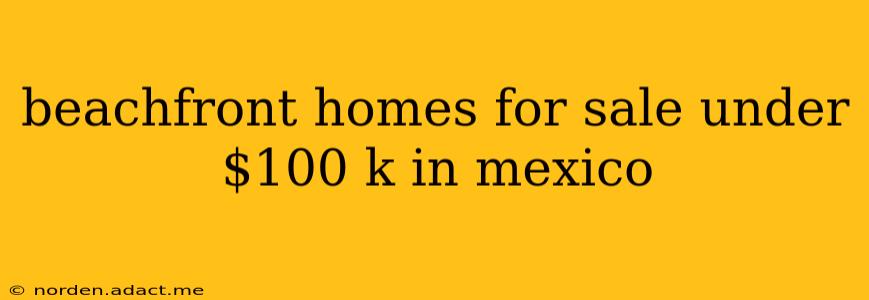beachfront homes for sale under $100 k in mexico