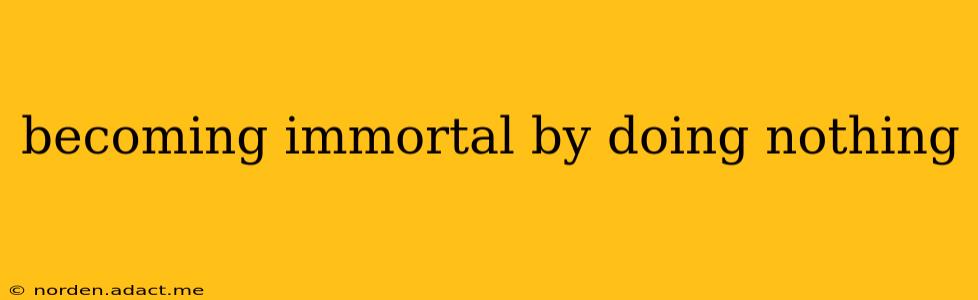 becoming immortal by doing nothing