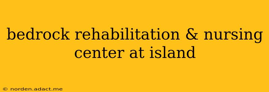 bedrock rehabilitation & nursing center at island