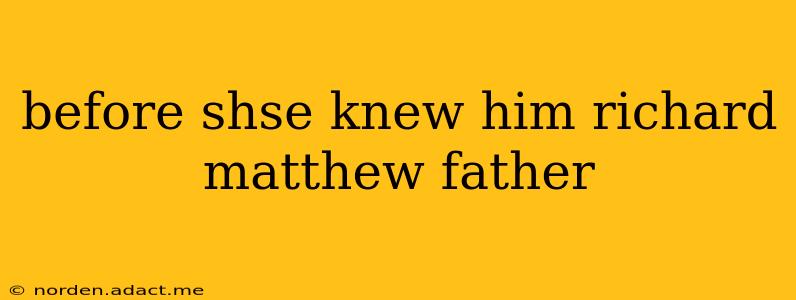before shse knew him richard matthew father