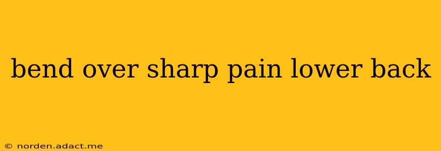 bend over sharp pain lower back