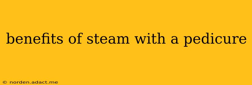 benefits of steam with a pedicure