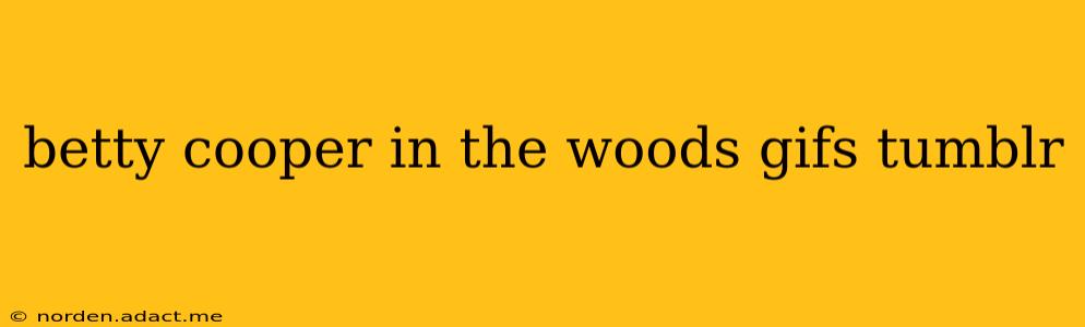 betty cooper in the woods gifs tumblr