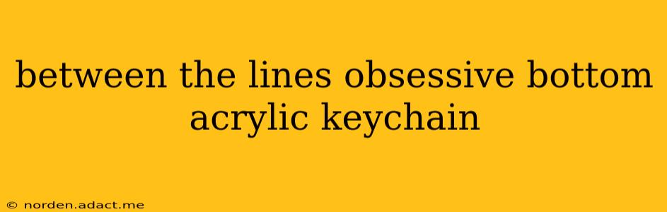 between the lines obsessive bottom acrylic keychain
