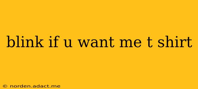 blink if u want me t shirt