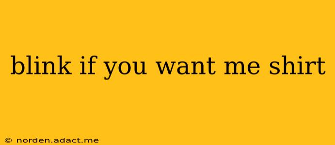 blink if you want me shirt