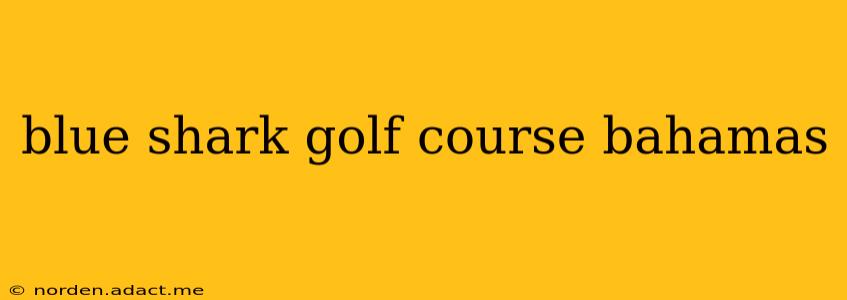 blue shark golf course bahamas