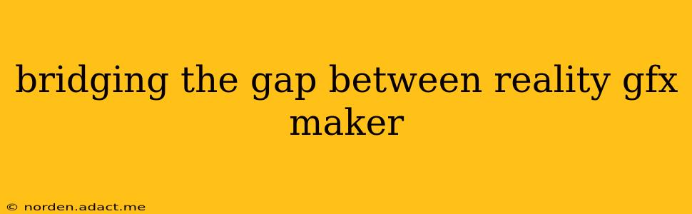 bridging the gap between reality gfx maker