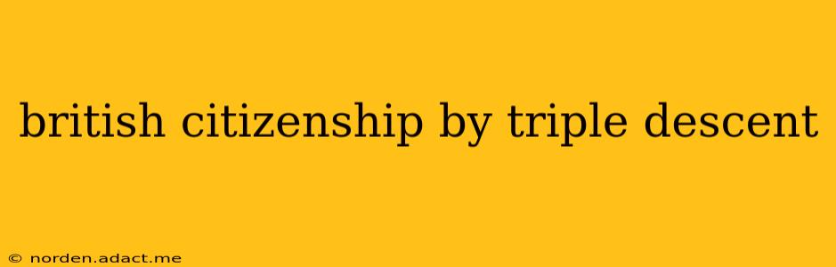 british citizenship by triple descent
