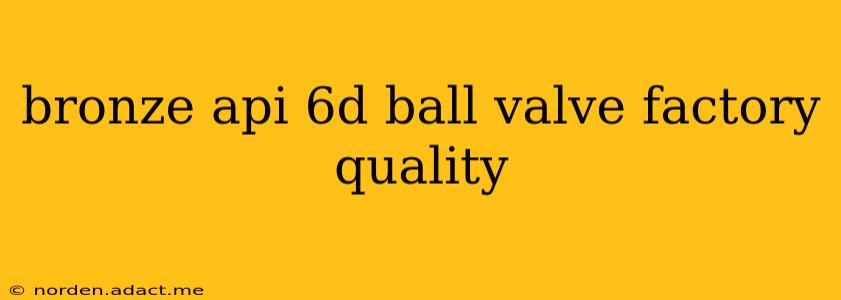 bronze api 6d ball valve factory quality