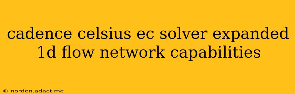 cadence celsius ec solver expanded 1d flow network capabilities