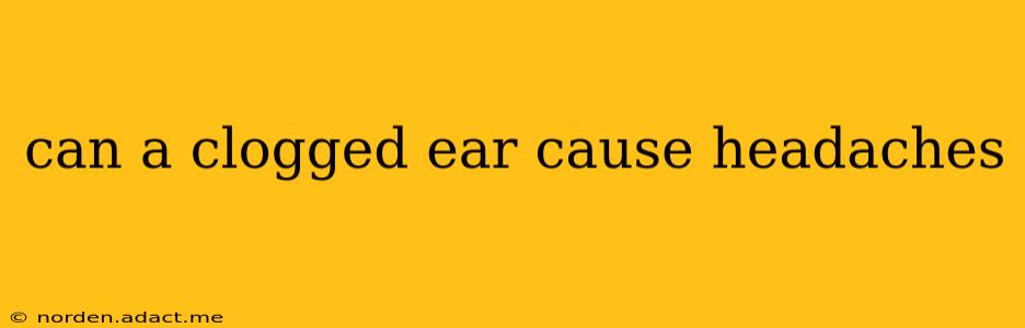 can a clogged ear cause headaches