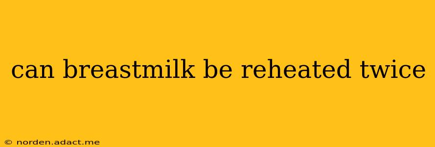 can breastmilk be reheated twice