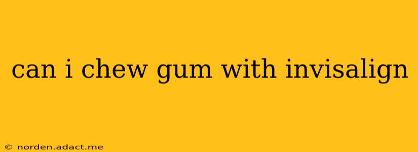 can i chew gum with invisalign