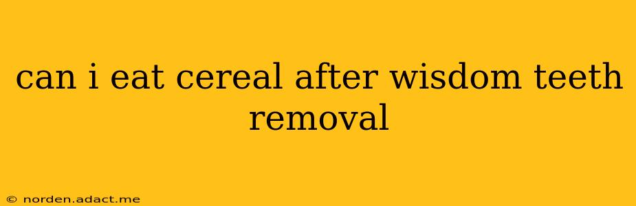 can i eat cereal after wisdom teeth removal
