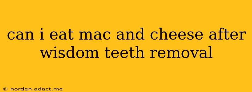 can i eat mac and cheese after wisdom teeth removal