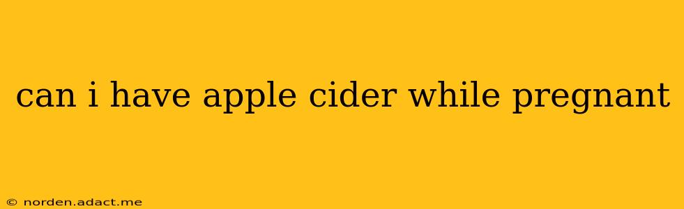 can i have apple cider while pregnant