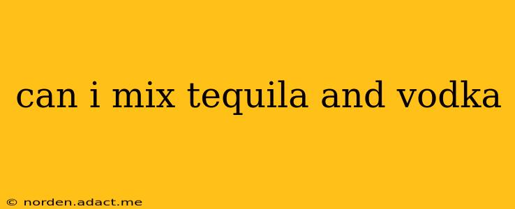 can i mix tequila and vodka