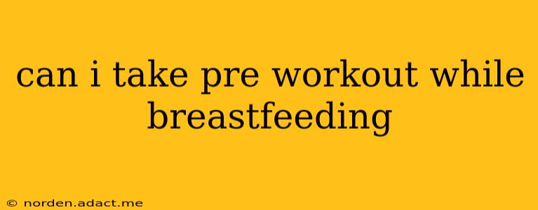 can i take pre workout while breastfeeding