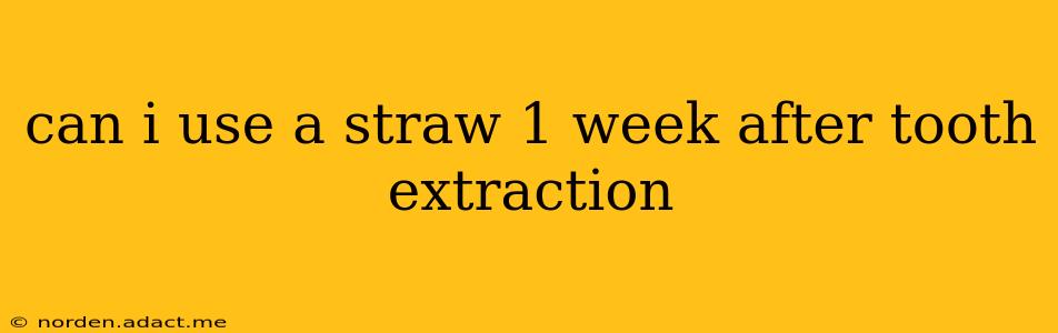 can i use a straw 1 week after tooth extraction