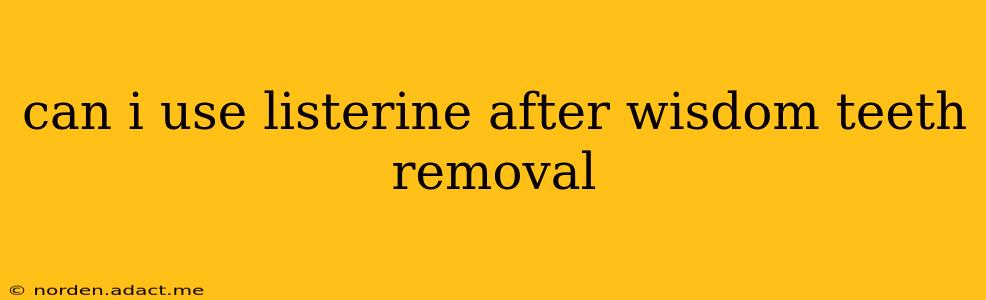 can i use listerine after wisdom teeth removal