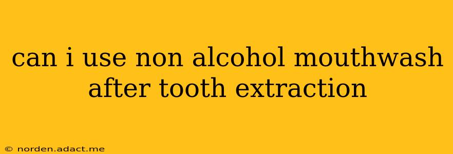 can i use non alcohol mouthwash after tooth extraction