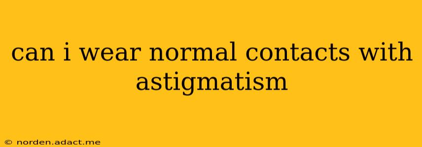 can i wear normal contacts with astigmatism