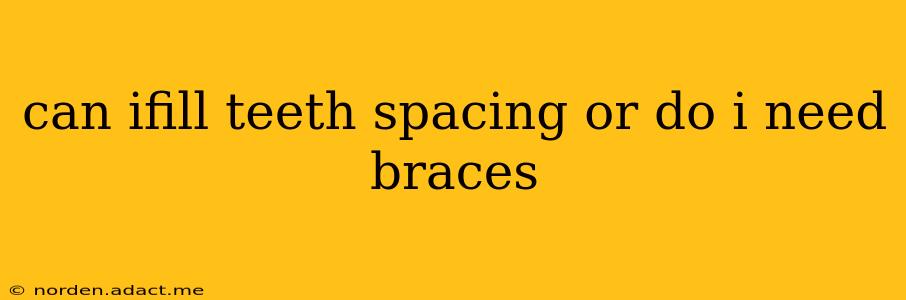 can ifill teeth spacing or do i need braces