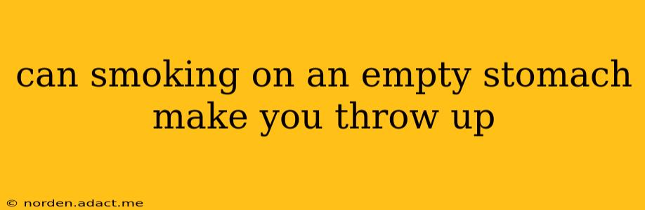 can smoking on an empty stomach make you throw up