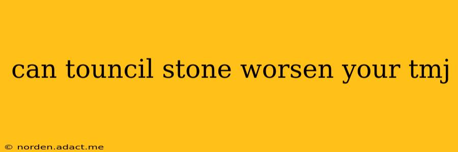 can touncil stone worsen your tmj